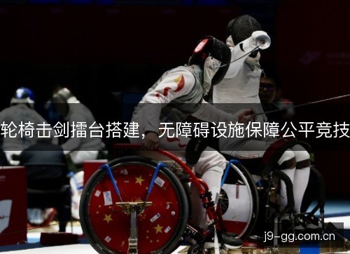 轮椅击剑擂台搭建，无障碍设施保障公平竞技